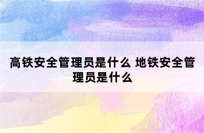 高铁安全管理员是什么 地铁安全管理员是什么